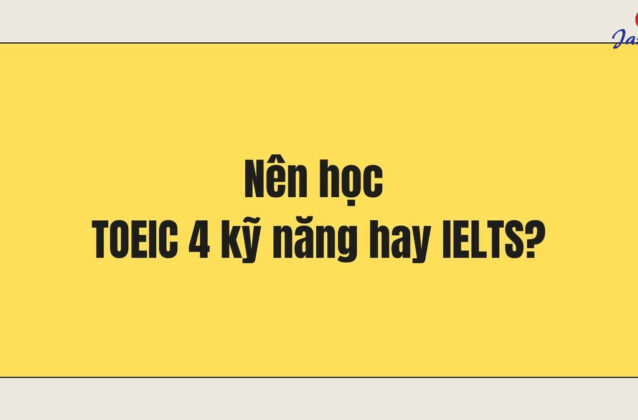 Nên học TOEIC 4 kỹ năng hay IELTS? Chứng chỉ nào khó hơn?