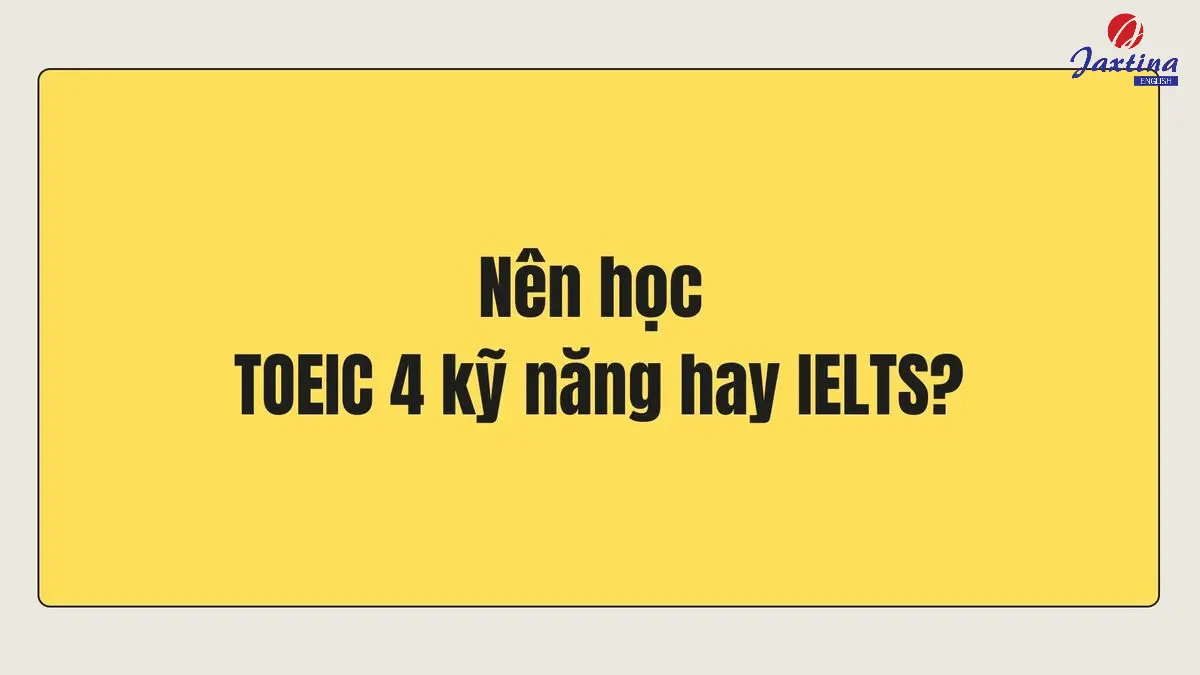 Nên học TOEIC 4 kỹ năng hay IELTS? Chứng chỉ nào khó hơn?