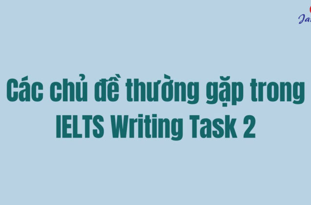 Các chủ đề thường gặp trong IELTS Writing Task 2 kèm bài mẫu