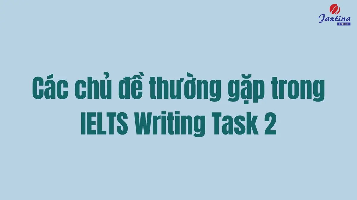 Các chủ đề thường gặp trong IELTS Writing Task 2 kèm bài mẫu