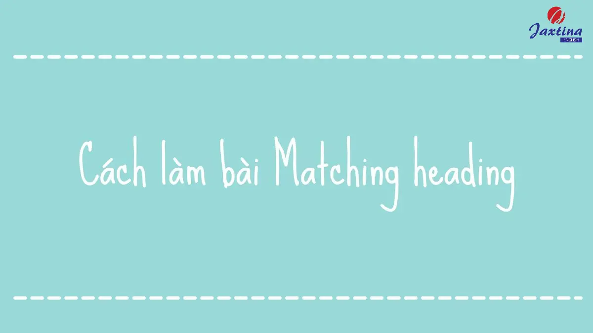 Cách làm bài Matching heading trong IELTS Reading chi tiết