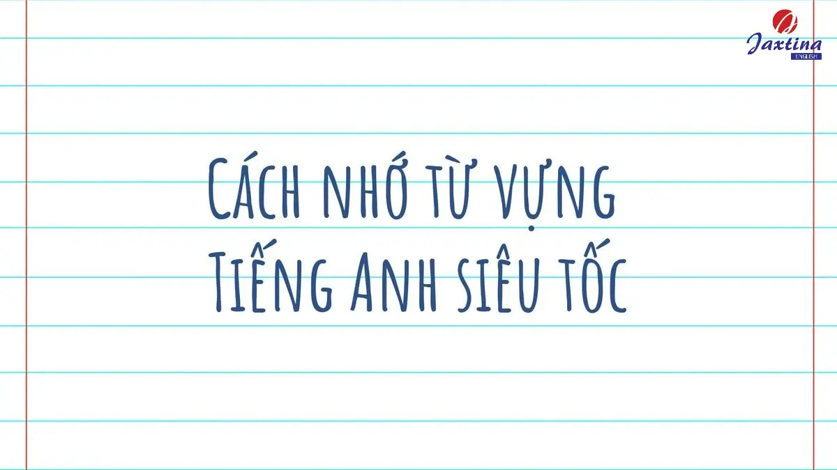 5 cách nhớ từ vựng Tiếng Anh siêu tốc, không bao giờ quên