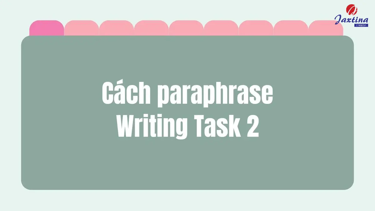 4 cách paraphrase Writing Task 2 hiệu quả trong bài thi IELTS