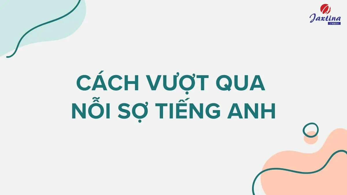 7 cách vượt qua nỗi sợ Tiếng Anh và giúp gia tăng sự tự tin