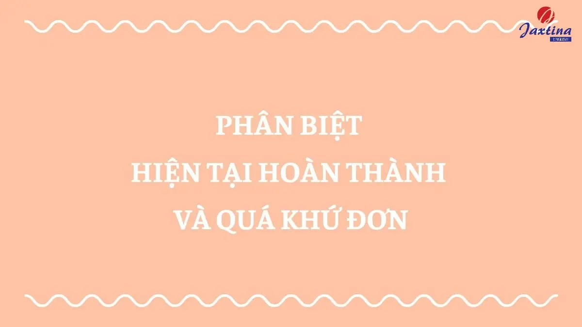 Phân biệt hiện tại hoàn thành và quá khứ đơn trong Tiếng Anh