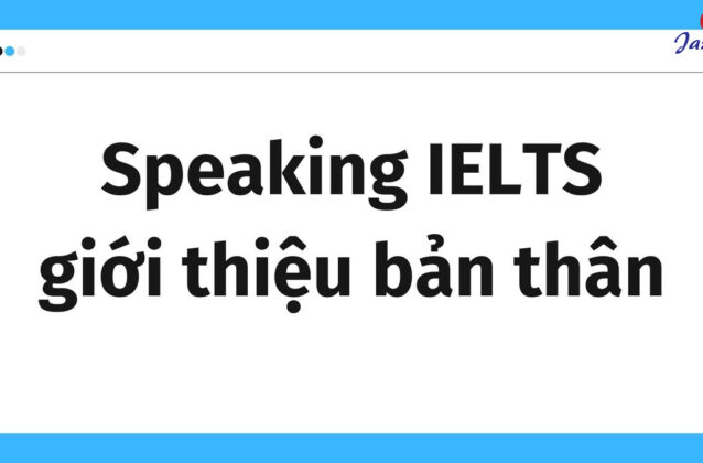 Bài mẫu Speaking IELTS giới thiệu bản thân và một số lưu ý