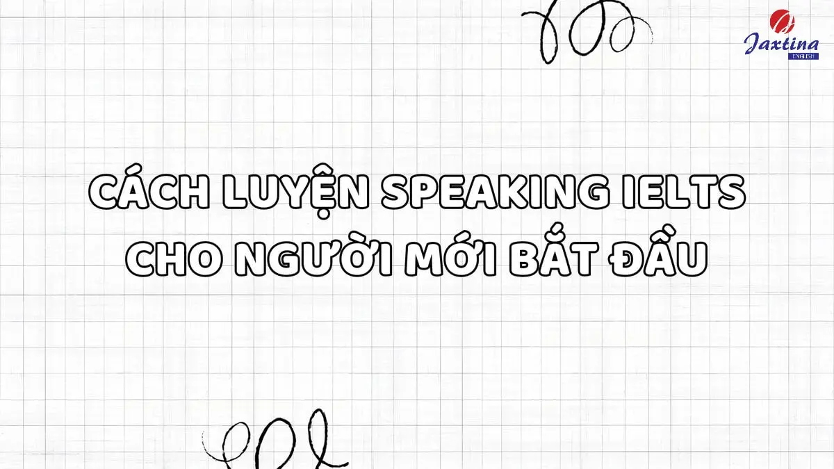 7 cách luyện Speaking IELTS cho người mới bắt đầu hiệu quả