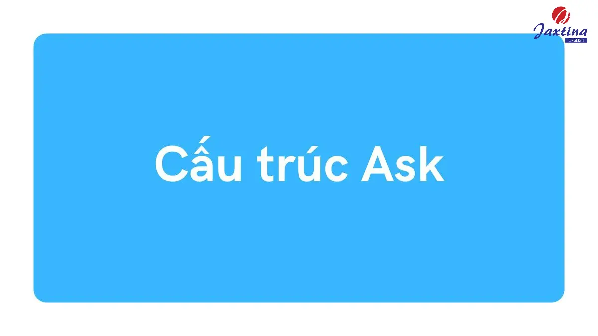 Cấu trúc ask: Ý nghĩa, cách dùng & bài tập kèm đáp án