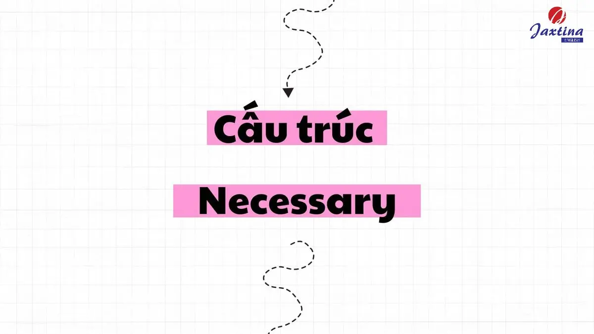 Cấu trúc Necessary: Ý nghĩa và cách dùng trong Tiếng Anh