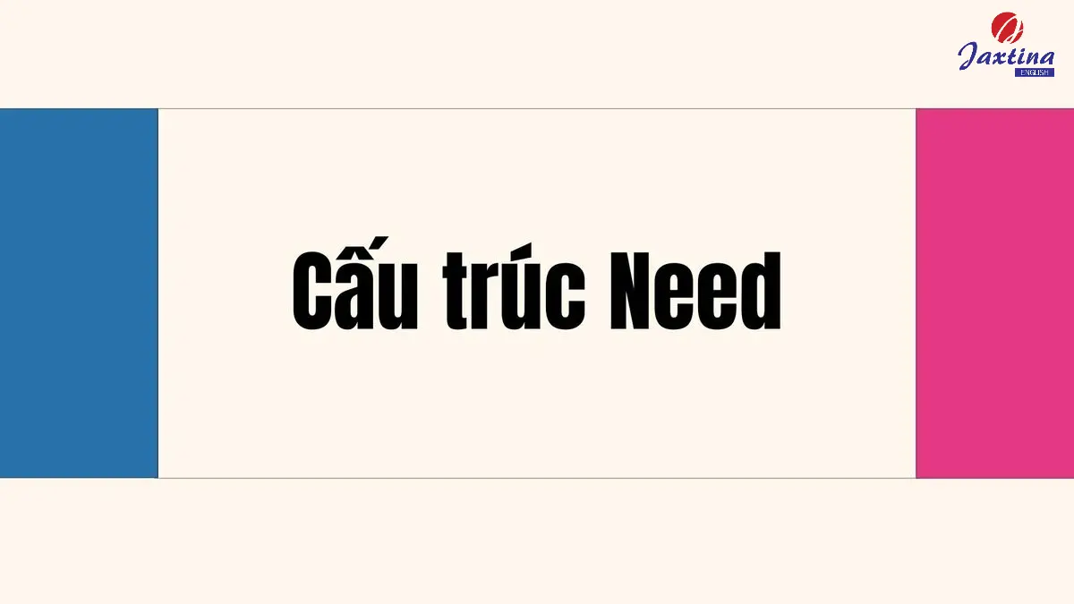 Cấu trúc Need trong Tiếng Anh: Cách dùng và bài tập vận dụng