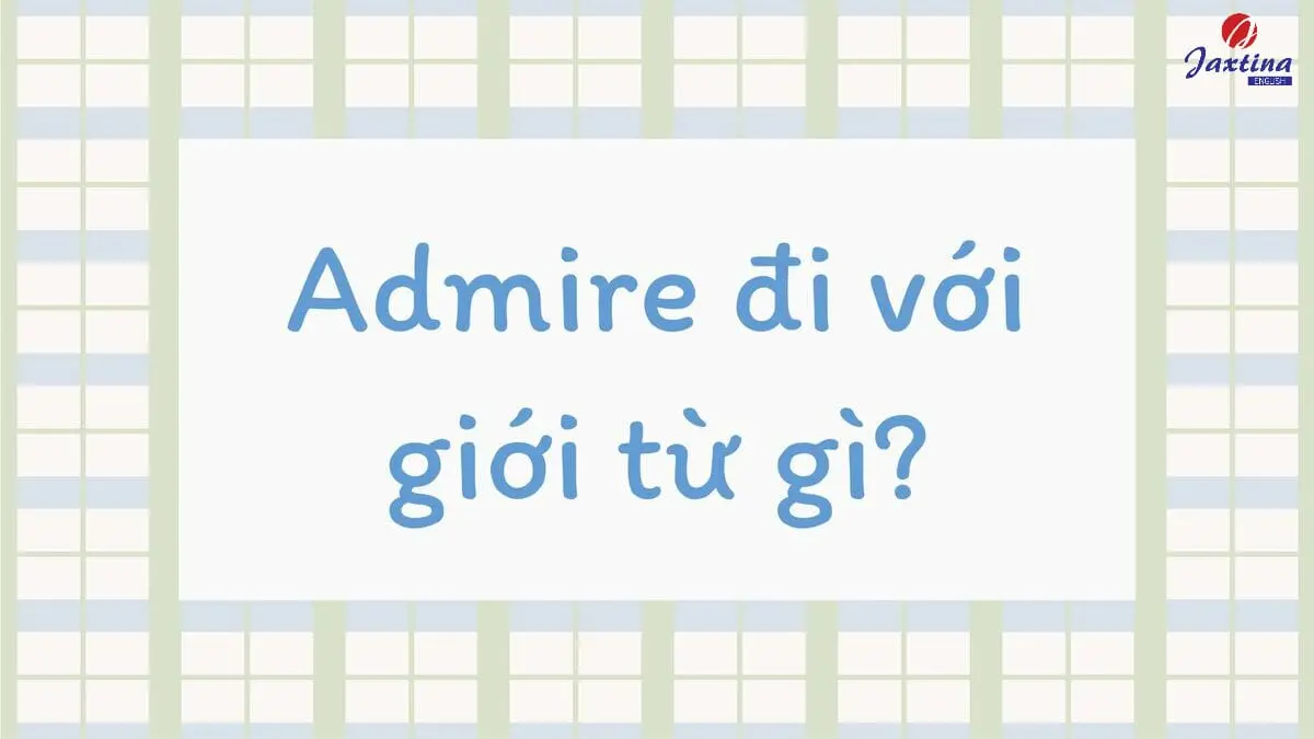 Admire đi với giới từ gì? Ví dụ minh hoạ và bài tập vận dụng