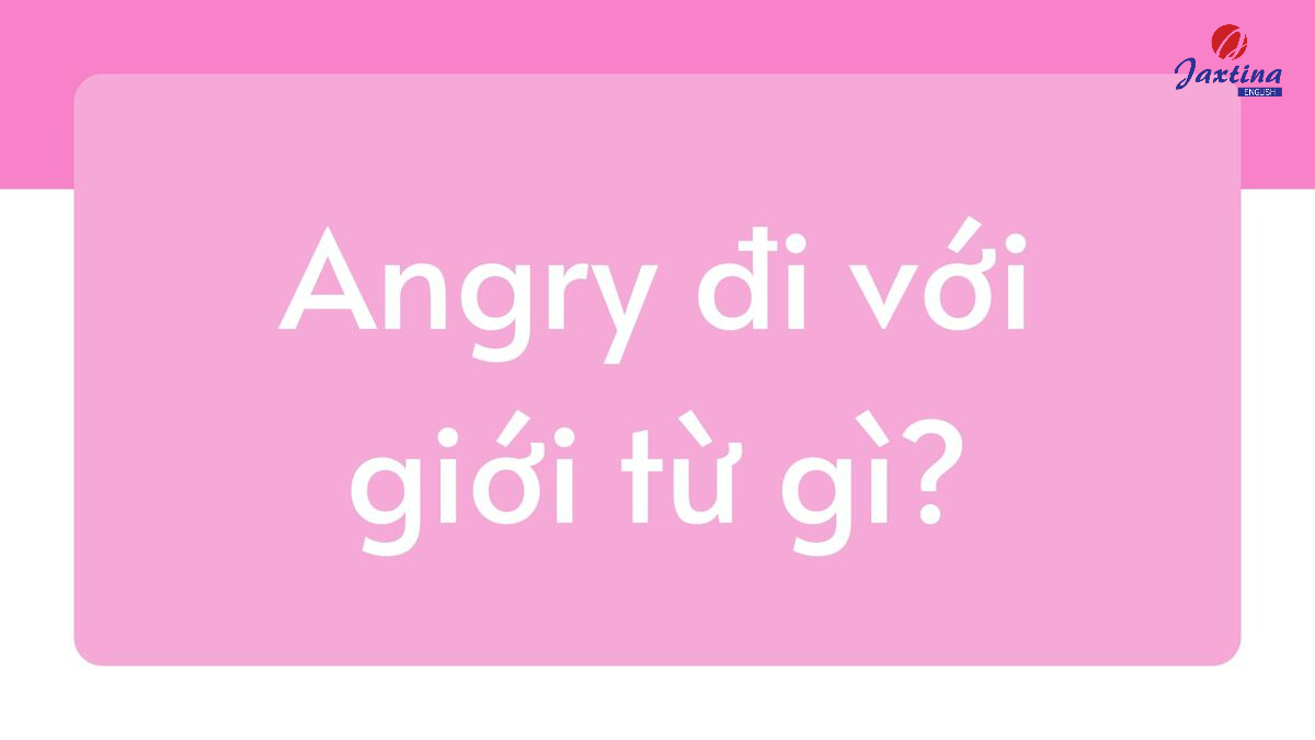 Angry đi với giới từ gì