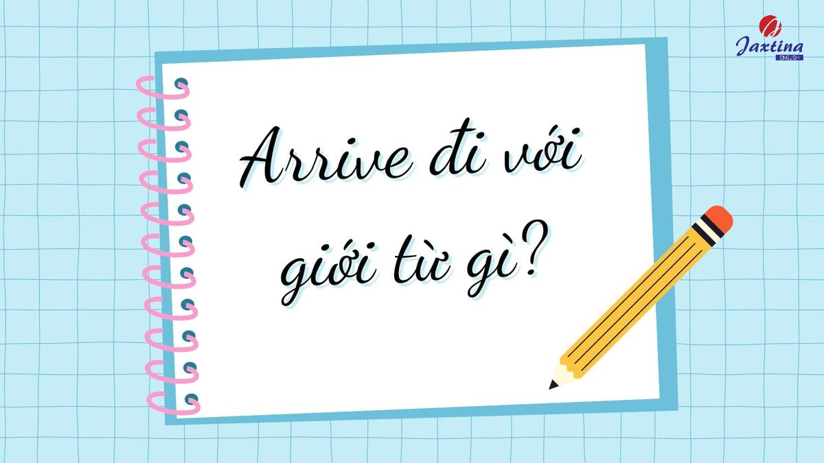 Arrive đi với giới từ gì?