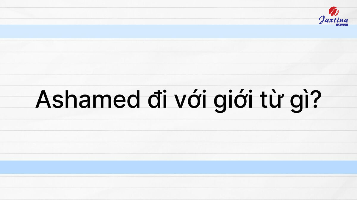 Ashamed đi với giới từ gì