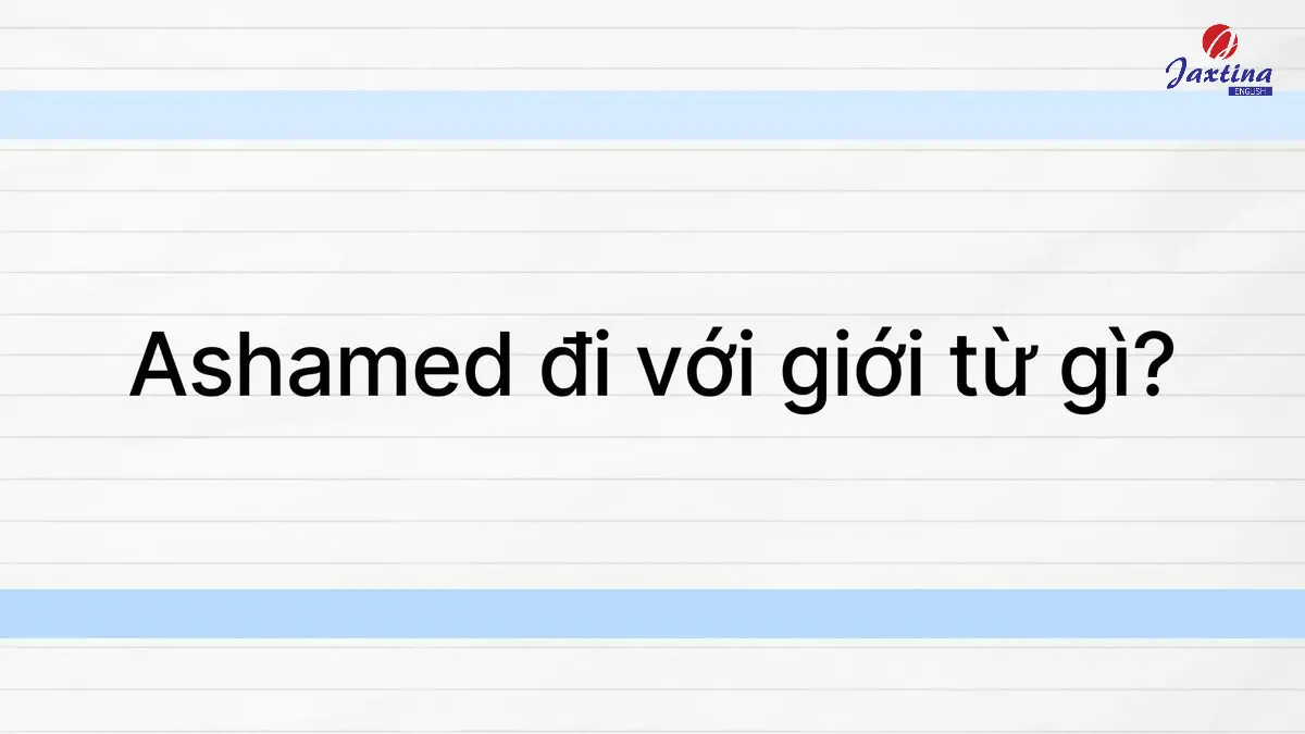 Ashamed đi với giới từ gì? [Giải đáp chi tiết và bài tập vận dụng]