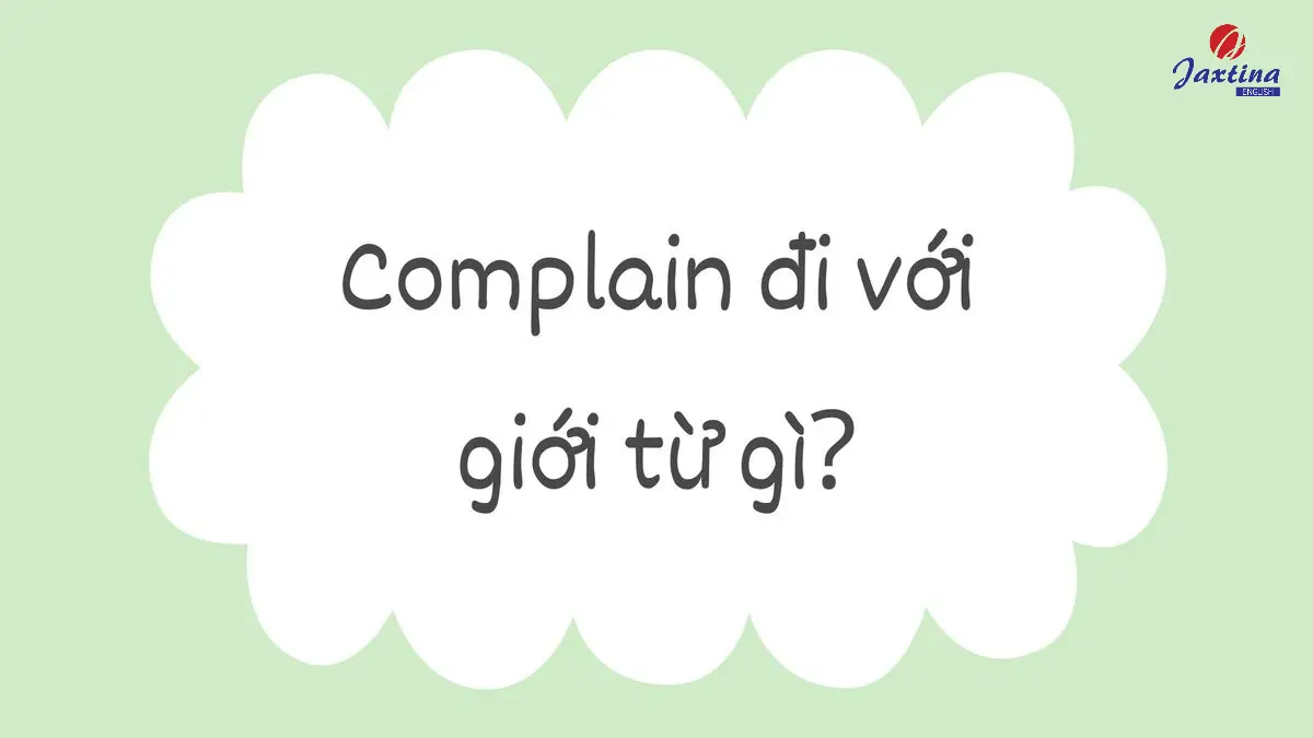 Complain đi với giới từ gì? Complain of, about hay against?