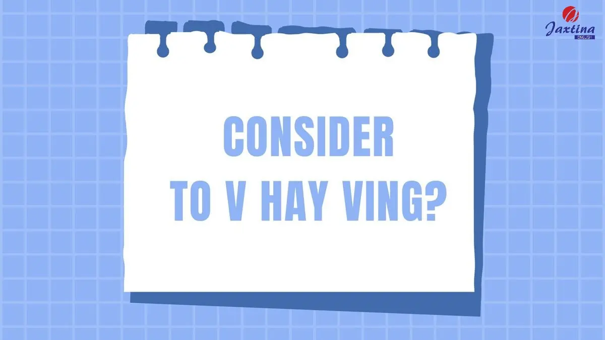 Consider to V hay Ving? Ý nghĩa và bài tập vận dụng