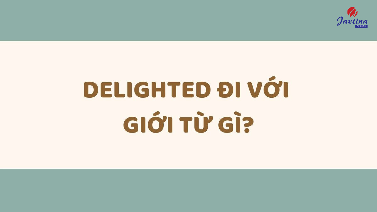 Delighted đi với giới từ gì