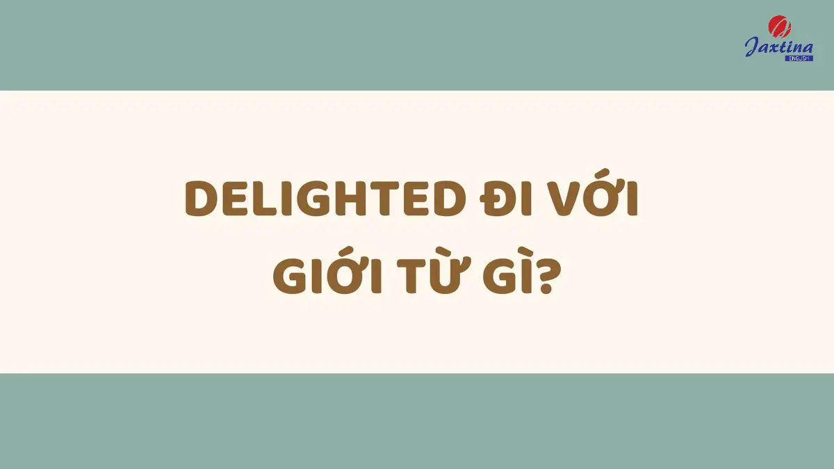 Delighted đi với giới từ gì? Tổng hợp cấu trúc câu với Delighted