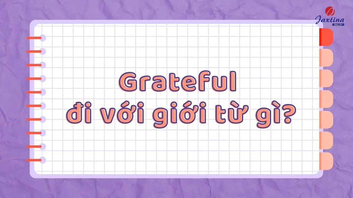 Grateful đi với giới từ gì? Phân biệt Grateful và Thankful