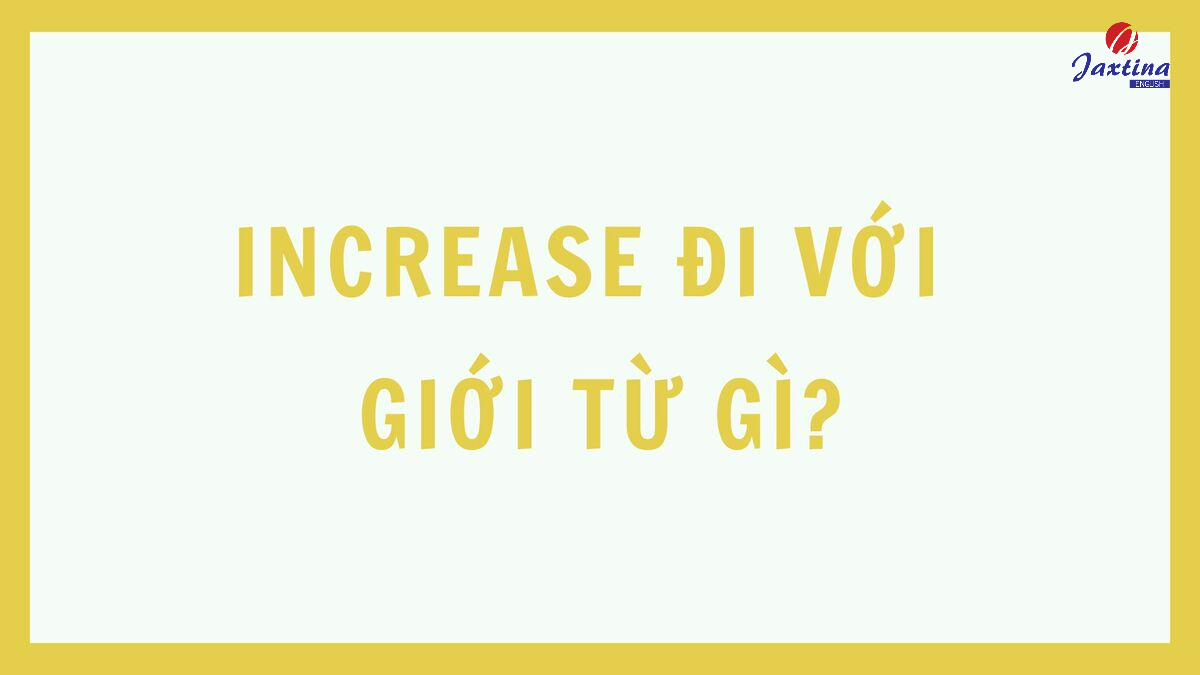 Increase đi với giới từ gì