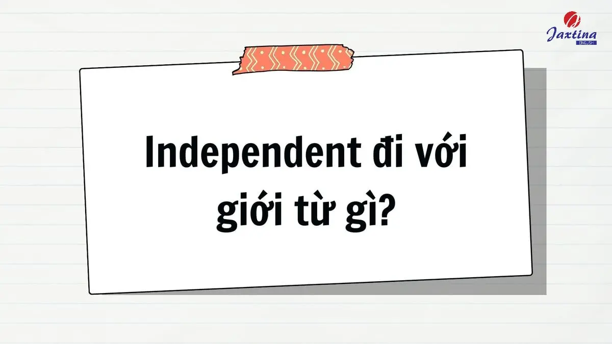 Independent đi với giới từ gì trong Tiếng Anh? [Giải đáp chi tiết]