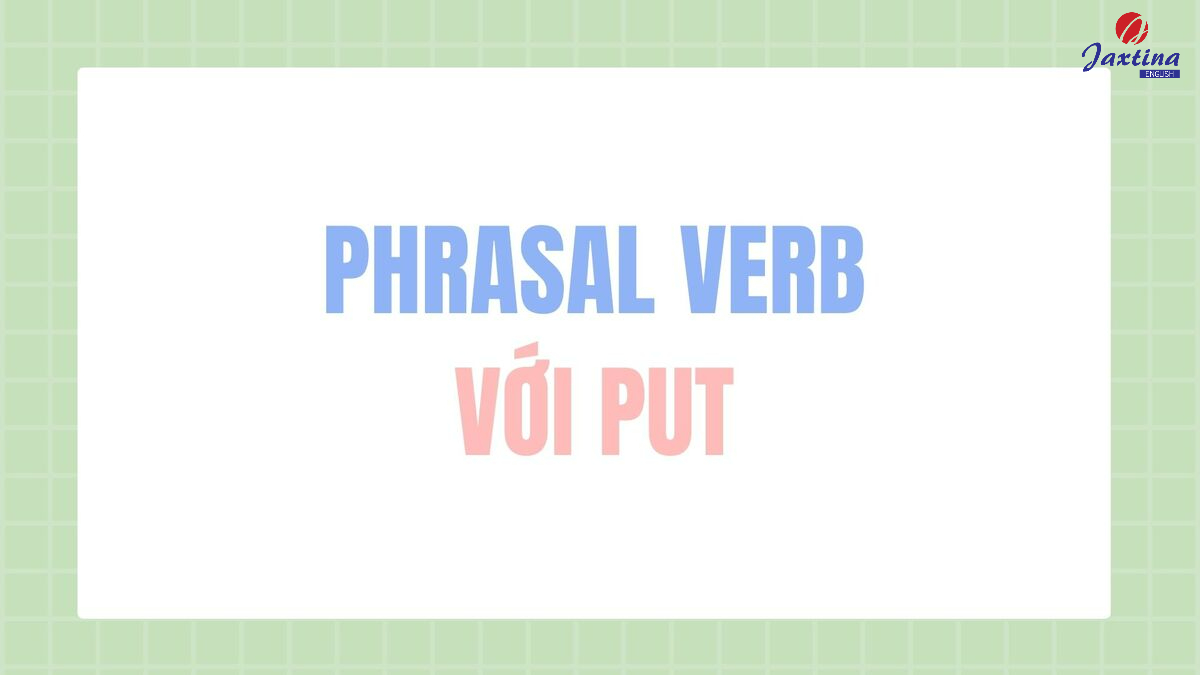 Phrasal verb với Put Phrasal verb với Put