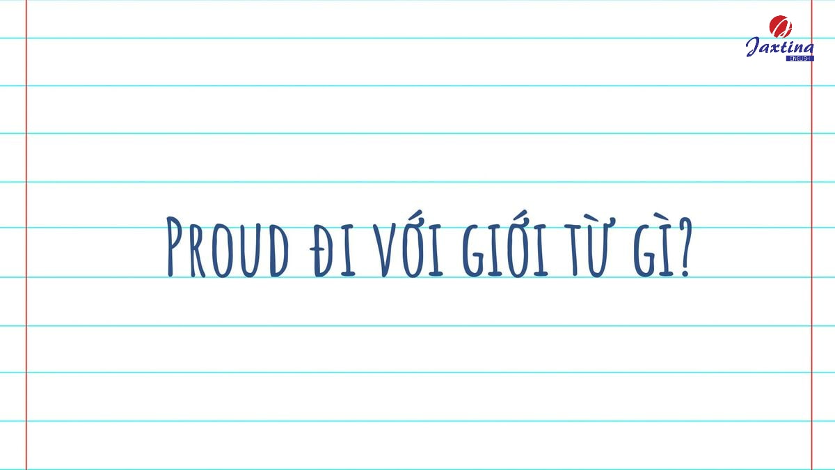 Proud đi với giới từ gì