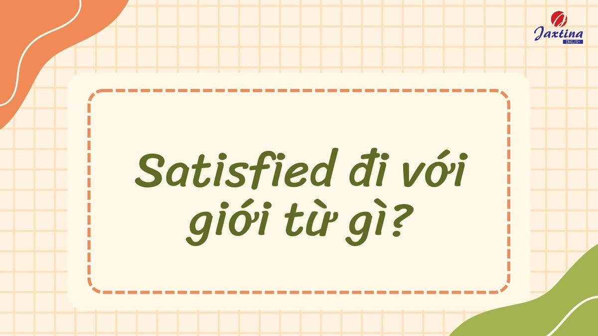 Satisfied đi với giới từ gì