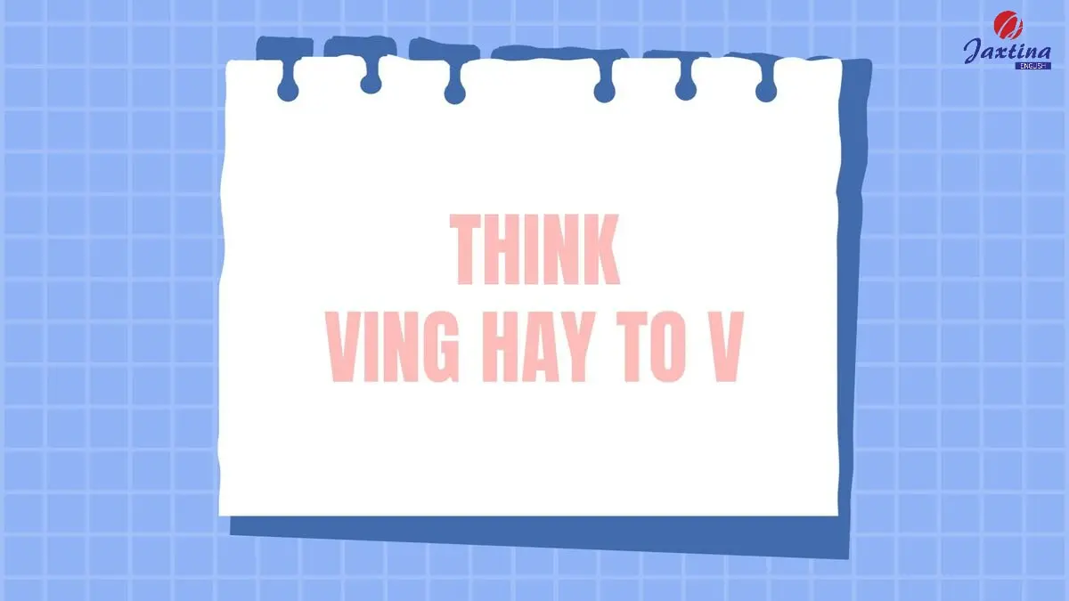 Cấu trúc Think Ving hay to V? (Có ví dụ minh hoạ)