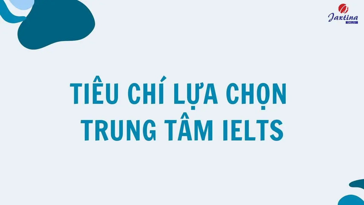 6 tiêu chí lựa chọn trung tâm IELTS uy tín, chất lượng