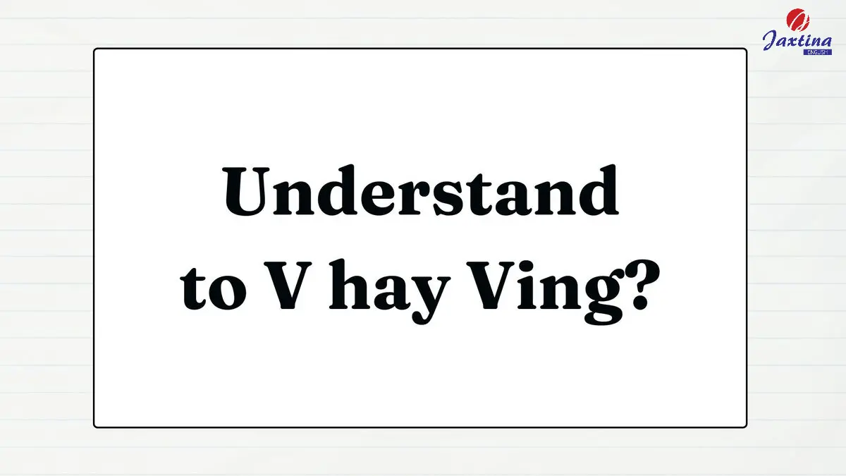 Understand to V hay ving? Cấu trúc và cách dùng Understand