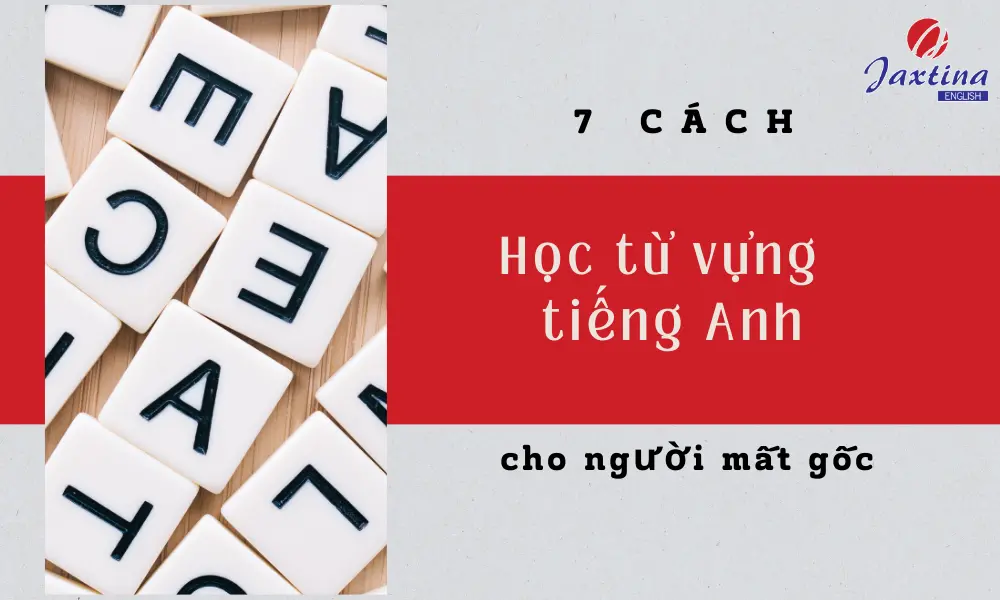 7 cách học từ vựng tiếng Anh cho người mất gốc kèm các lưu ý