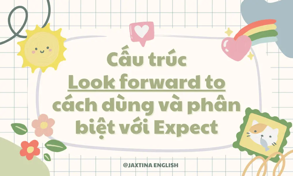 Cấu trúc look forward to, cách dùng và phân biệt với Expect