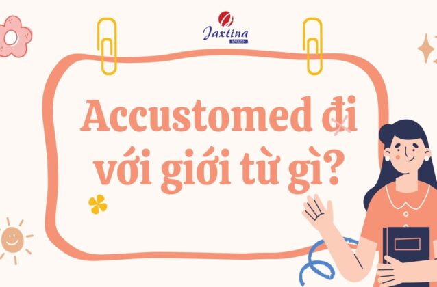 Accustomed đi với giới từ gì? Cách dùng và bài tập vận dụng