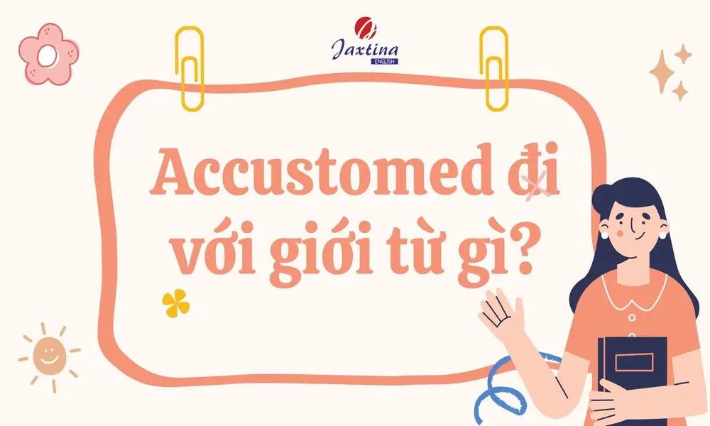 Accustomed đi với giới từ gì? Cách dùng và bài tập vận dụng