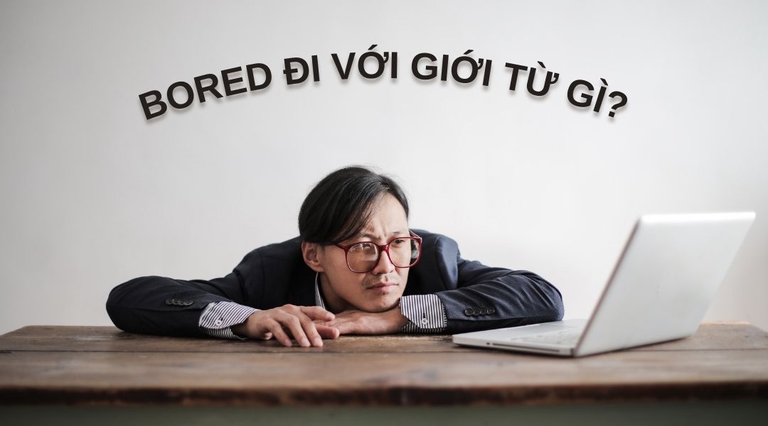 Bored đi với giới từ gì? Nắm rõ cách dùng và ví dụ