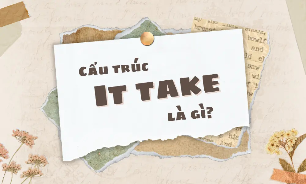 3 cấu trúc it take thường gặp và cách phân biệt it take – spend